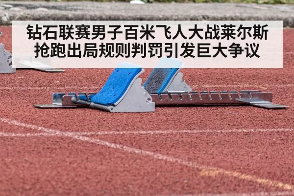 钻石联赛男子百米飞人大战莱尔斯抢跑出局规则判罚引发巨大争议