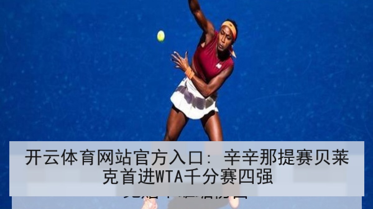 开云体育网站官方入口: 辛辛那提赛贝莱克首进WTA千分赛四强