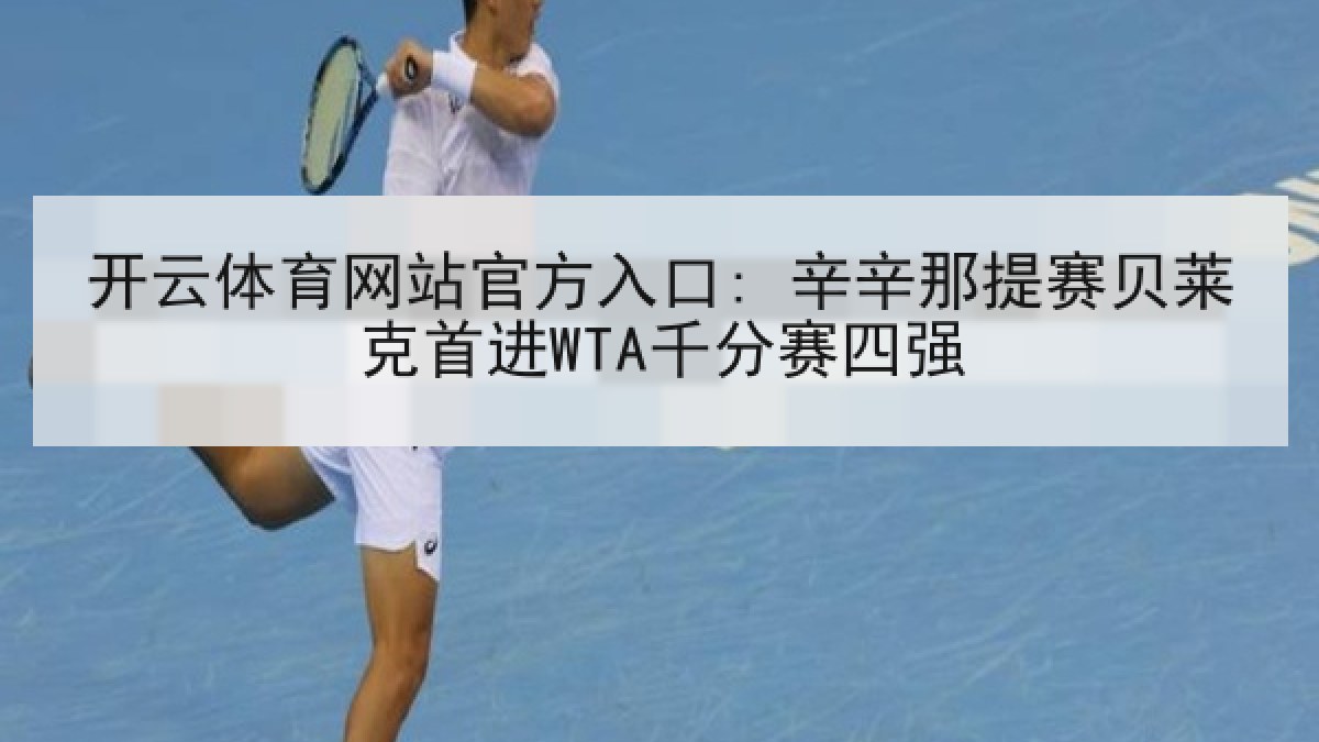 开云体育网站官方入口: 辛辛那提赛贝莱克首进WTA千分赛四强