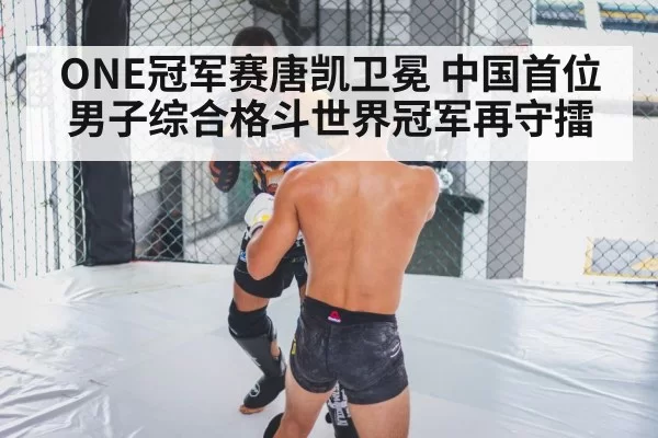 ONE冠军赛唐凯卫冕 中国首位男子综合格斗世界冠军再守擂