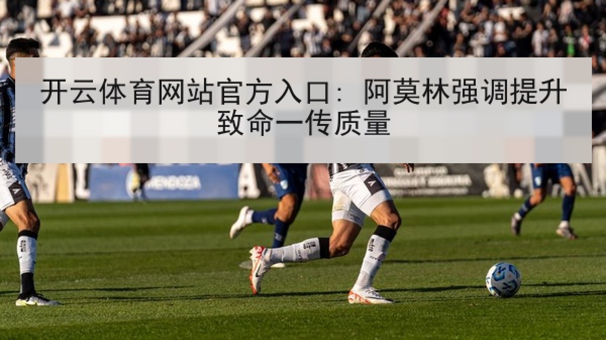 开云体育网站官方入口: 阿莫林强调提升致命一传质量