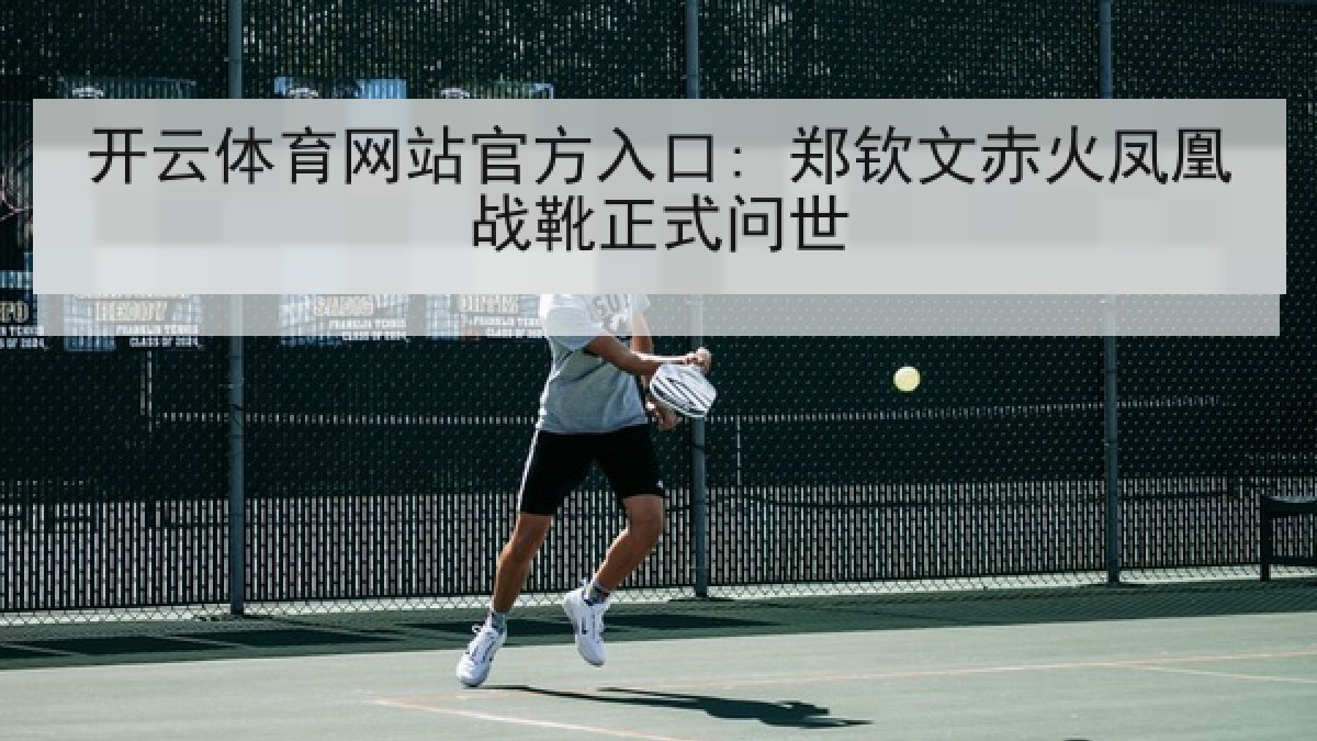 开云体育网站官方入口: 郑钦文赤火凤凰战靴正式问世