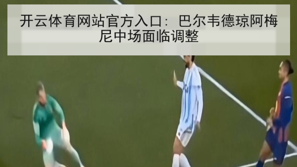 开云体育网站官方入口: 巴尔韦德琼阿梅尼中场面临调整