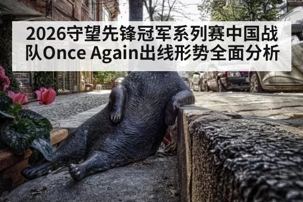 2026守望先锋冠军系列赛中国战队Once Again出线形势全面分析